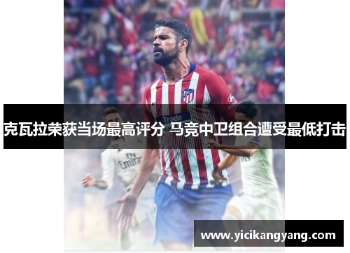克瓦拉荣获当场最高评分 马竞中卫组合遭受最低打击