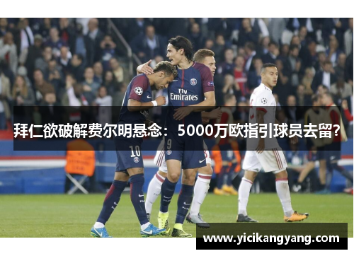 拜仁欲破解费尔明悬念：5000万欧指引球员去留？