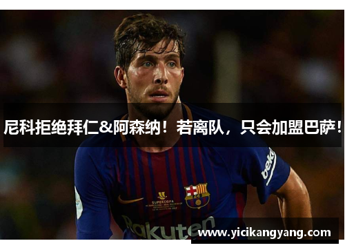 尼科拒绝拜仁&阿森纳！若离队，只会加盟巴萨！