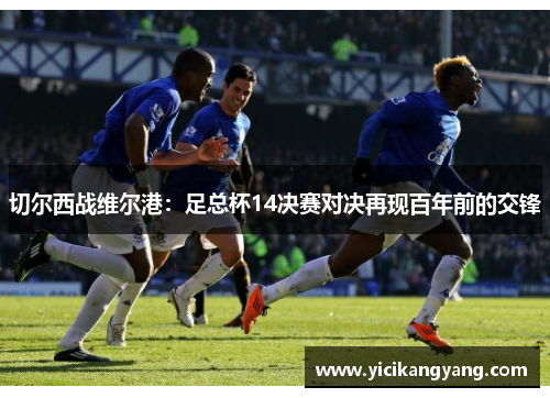 切尔西战维尔港：足总杯14决赛对决再现百年前的交锋